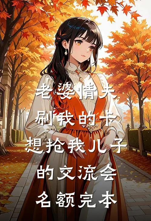 老婆情夫刷我的卡，想抢我儿子的交流会名额完本