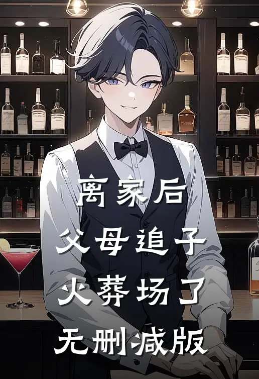 离家后，父母追子火葬场了无删减版