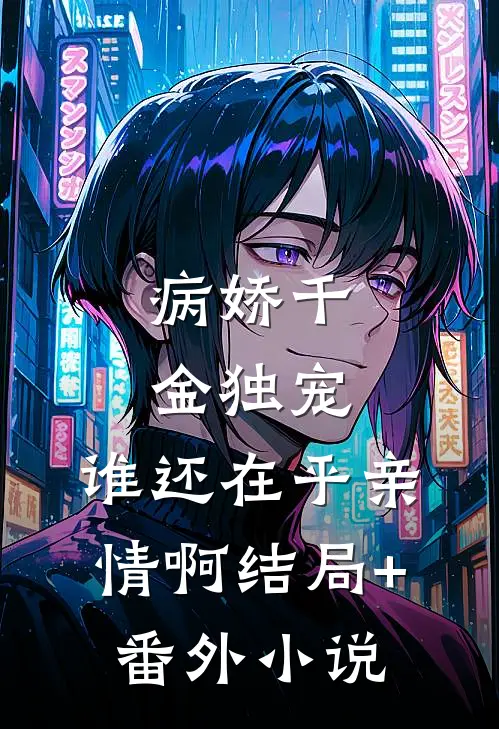 病娇千金独宠，谁还在乎亲情啊结局+番外小说