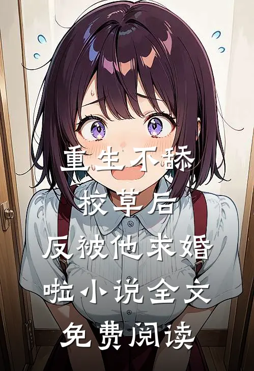 重生不舔校草后，反被他求婚啦小说全文免费阅读