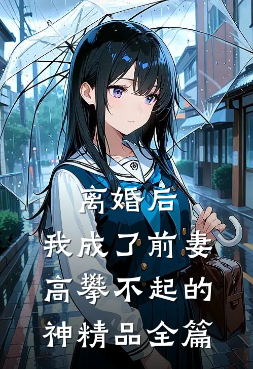 离婚后，我成了前妻高攀不起的神精品全篇