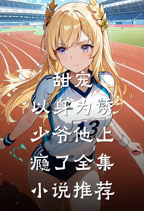 甜宠：以身为诱，少爷他上瘾了全集小说推荐