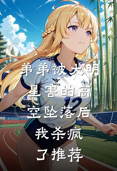 弟弟被大明星害的高空坠落后，我杀疯了推荐