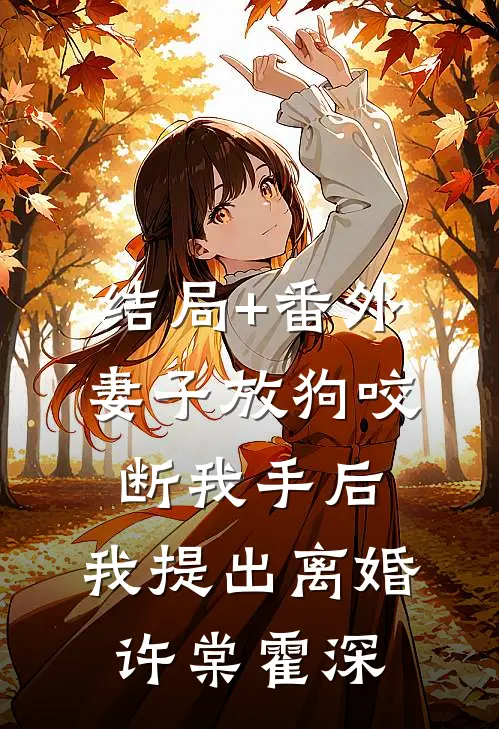 结局+番外妻子放狗咬断我手后，我提出离婚许棠霍深