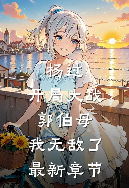 杨过开局大战郭伯母,我无敌了最新章节目录