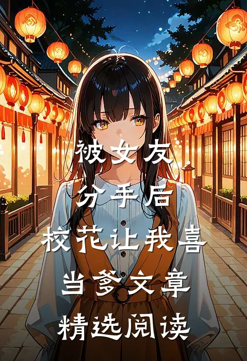 被女友分手后，校花让我喜当爹文章精选阅读