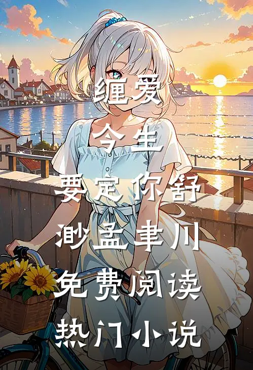 缠爱：今生，要定你舒渺孟聿川免费阅读热门小说