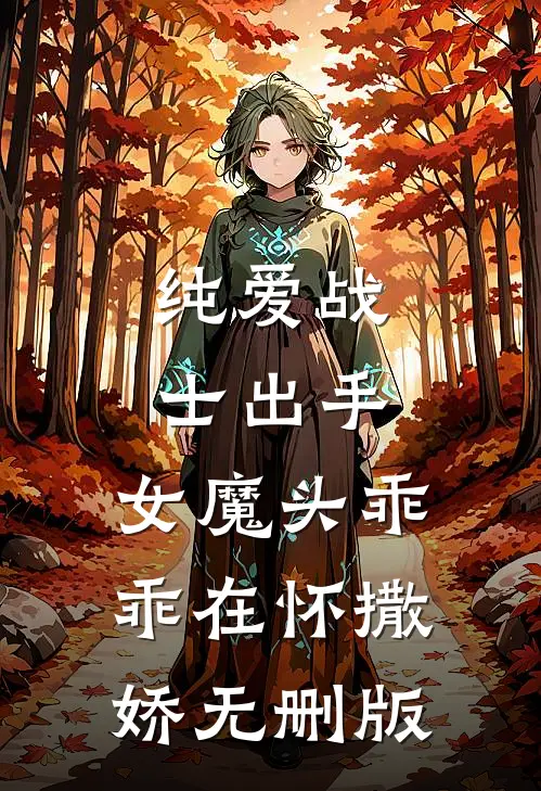 纯爱战士出手：女魔头乖乖在怀撒娇无删版