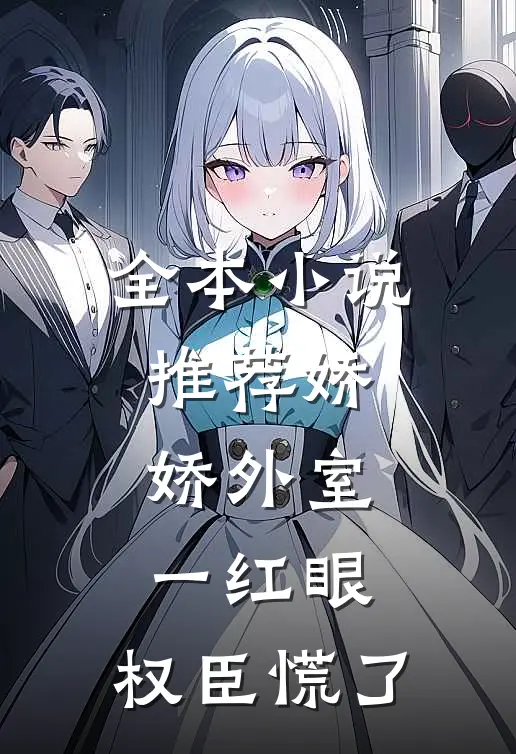 全本小说推荐娇娇外室一红眼，权臣慌了