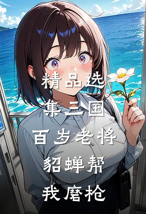 精品选集三国：百岁老将，貂蝉帮我磨枪