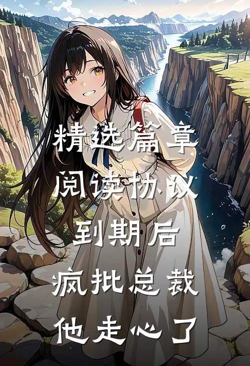 精选篇章阅读协议到期后，疯批总裁他走心了