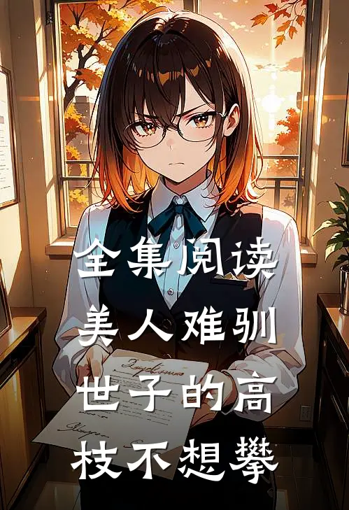 全集阅读美人难驯：世子的高枝不想攀