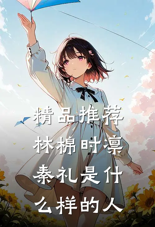 精品推荐林棉时凛秦礼是什么样的人