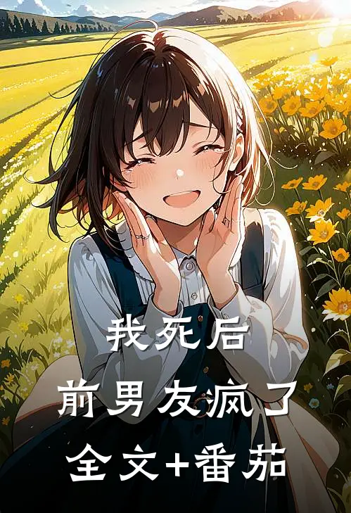 我死后，前男友疯了全文+番茄