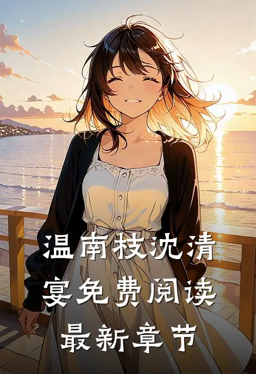 温南枝沈清宴免费阅读最新章节