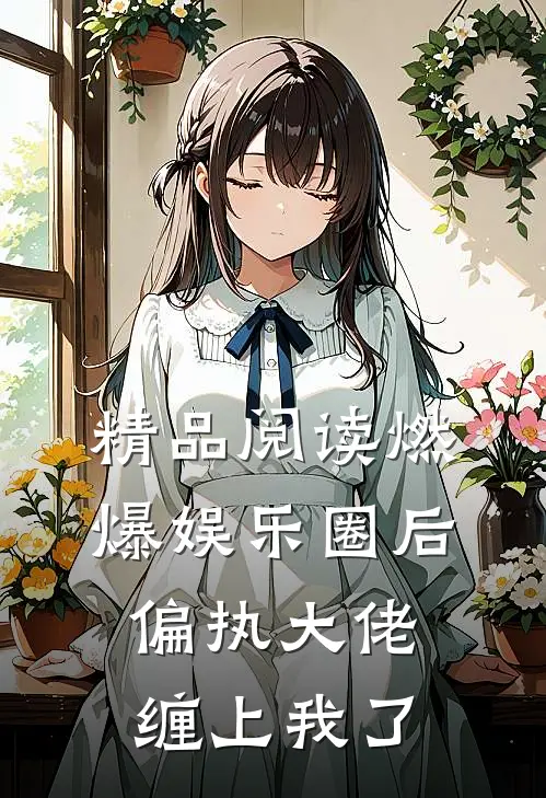 精品阅读燃爆娱乐圈后，偏执大佬缠上我了