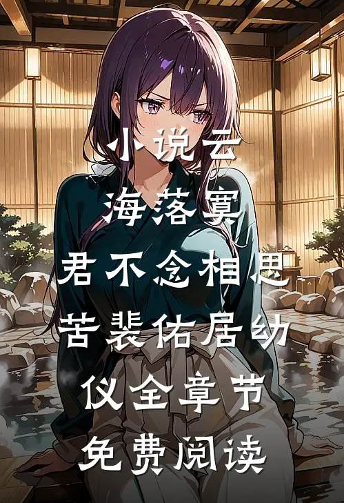 小说云海落寞，君不念相思苦裴佑居幼仪全章节免费阅读