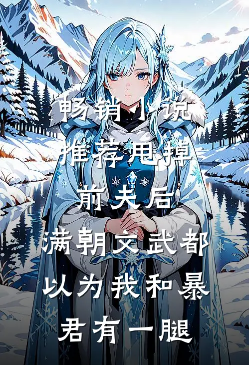 畅销小说推荐甩掉前夫后，满朝文武都以为我和暴君有一腿