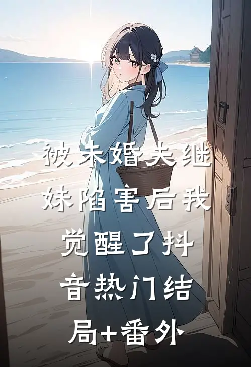 被未婚夫继妹陷害后我觉醒了抖音热门结局+番外