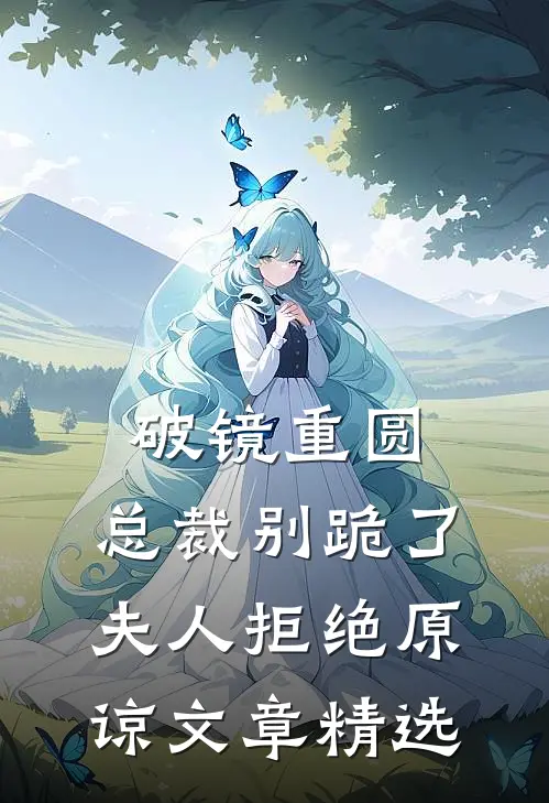 破镜重圆：总裁别跪了，夫人拒绝原谅文章精选