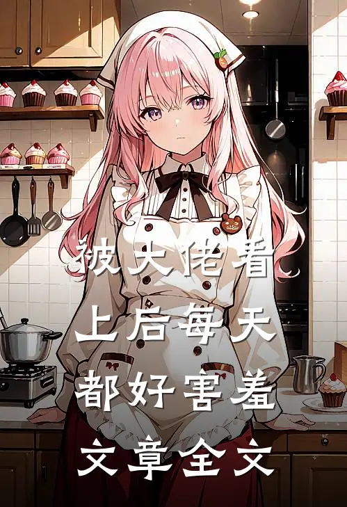 被大佬看上后每天都好害羞文章全文