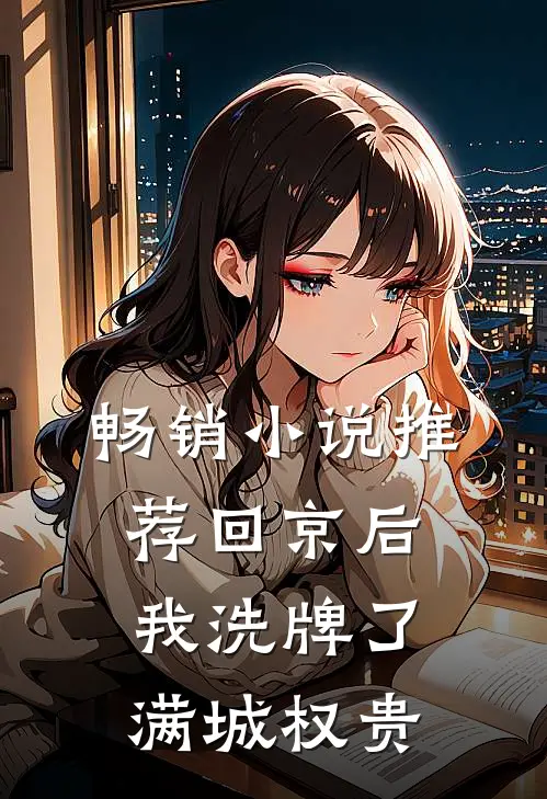 畅销小说推荐回京后，我洗牌了满城权贵