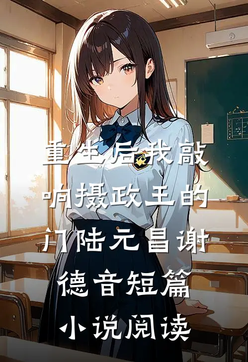 重生后我敲响摄政王的门陆元昌谢德音短篇小说阅读