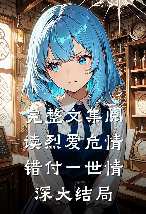 完整文集阅读烈爱危情:错付一世情深大结局