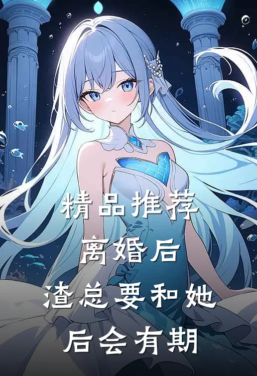 精品推荐离婚后，渣总要和她后会有期