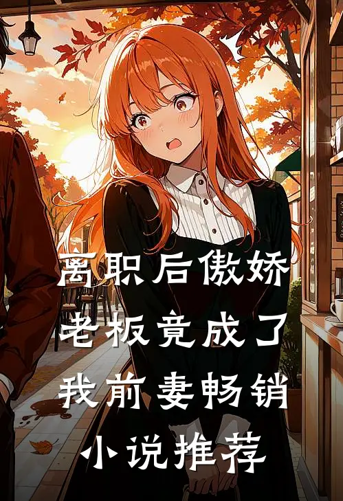 离职后傲娇老板竟成了我前妻畅销小说推荐