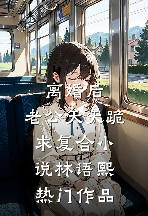 离婚后,老公天天跪求复合小说林语熙热门作品