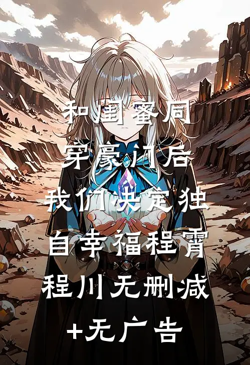和闺蜜同穿豪门后，我们决定独自幸福程霄程川无删减+无广告