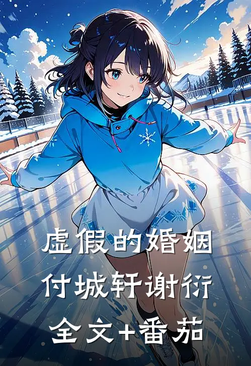 虚假的婚姻付城轩谢衍全文+番茄