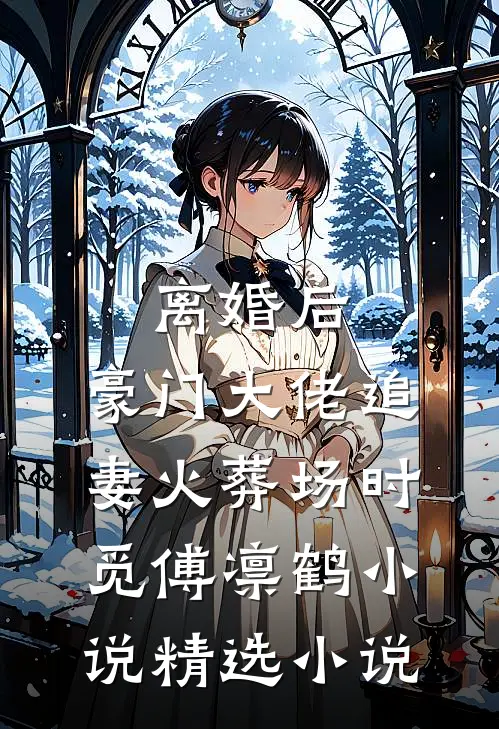 离婚后,豪门大佬追妻火葬场时觅傅凛鹤小说精选小说