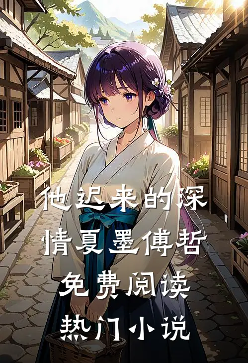 他迟来的深情 夏墨 傅哲免费阅读热门小说