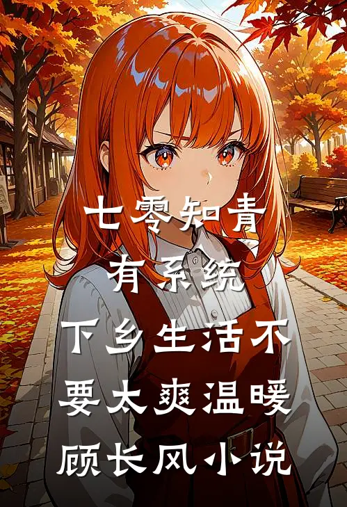 七零知青有系统，下乡生活不要太爽温暖顾长风小说