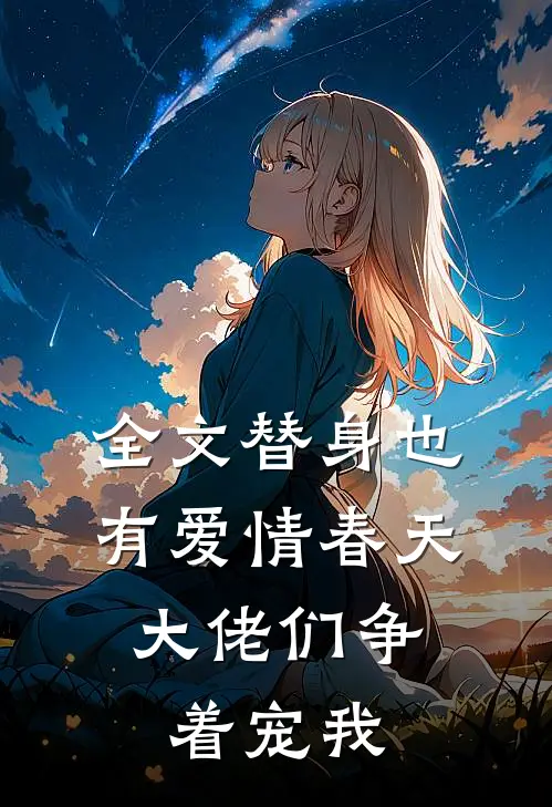 全文替身也有爱情春天：大佬们争着宠我