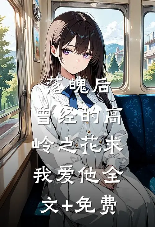 落魄后，曾经的高岭之花求我爱他全文+免费