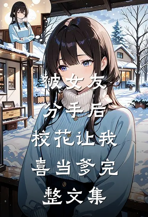 被女友分手后，校花让我喜当爹完整文集