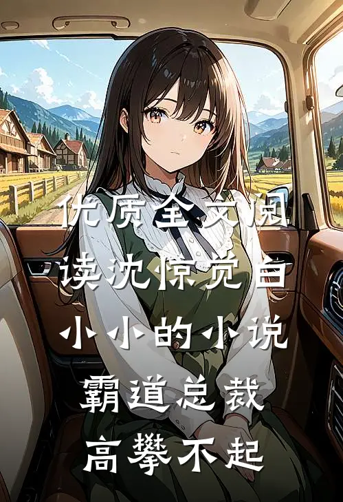 优质全文阅读沈惊觉白小小的小说霸道总裁高攀不起