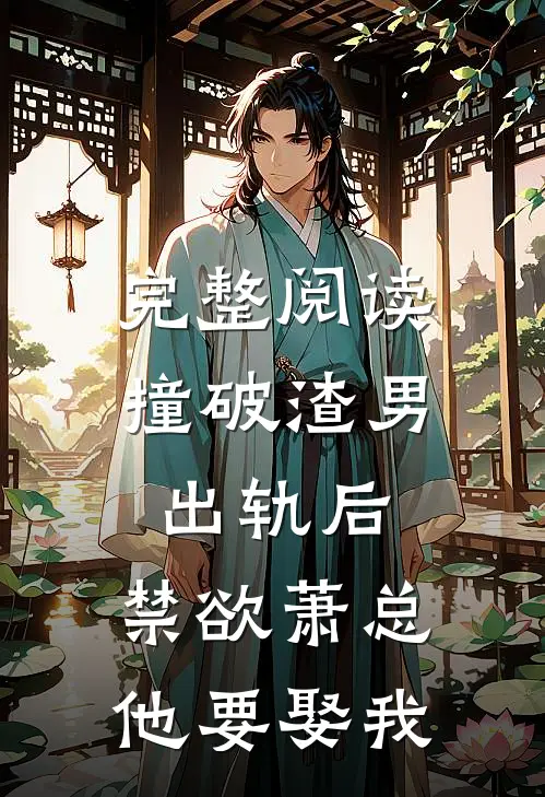 完整阅读撞破渣男出轨后，禁欲萧总他要娶我