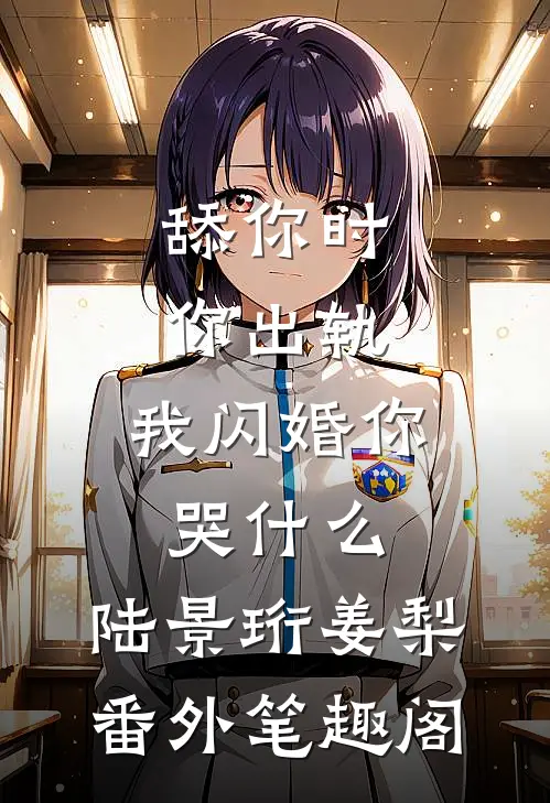 舔你时你出轨，我闪婚你哭什么：陆景珩姜梨番外笔趣阁