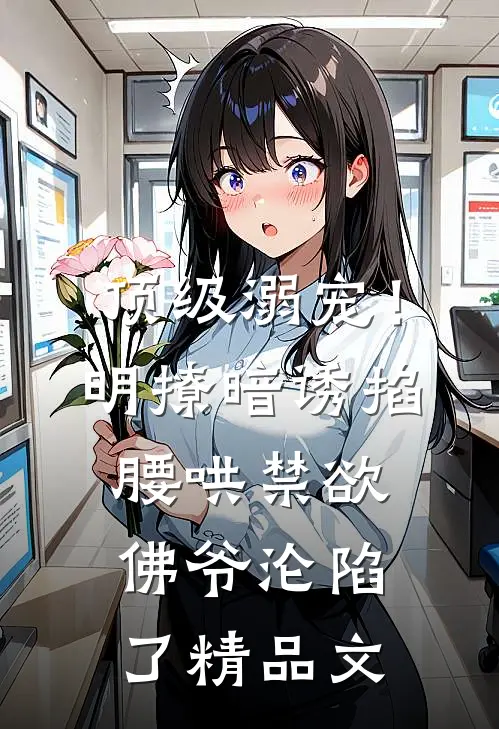 顶级溺宠！明撩暗诱掐腰哄，禁欲佛爷沦陷了精品文