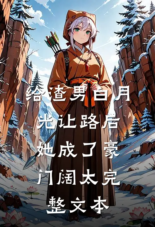 给渣男白月光让路后，她成了豪门阔太完整文本