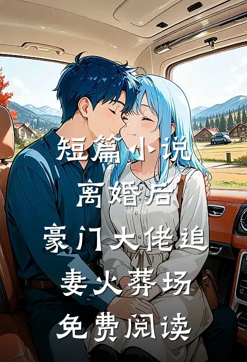 短篇小说离婚后,豪门大佬追妻火葬场免费阅读