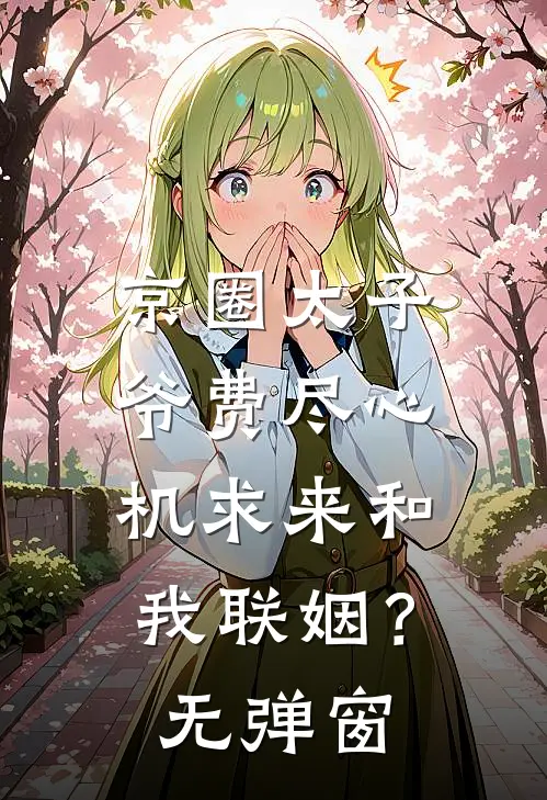 京圈太子爷费尽心机求来和我联姻？无弹窗