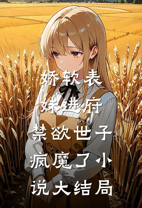 娇软表妹进府：禁欲世子疯魔了小说大结局