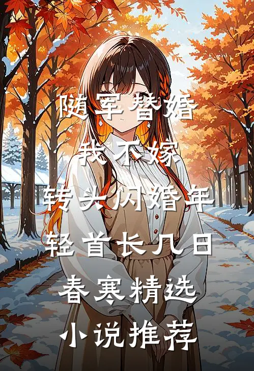 随军替婚我不嫁,转头闪婚年轻首长几日春寒精选小说推荐