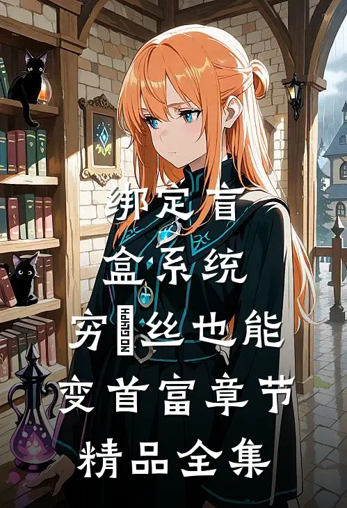 绑定盲盒系统，穷屌丝也能变首富章节精品全集