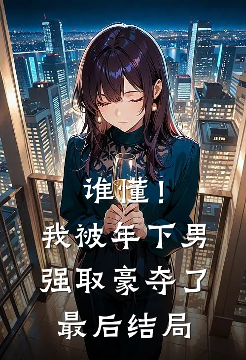 谁懂！我被年下男强取豪夺了最后结局